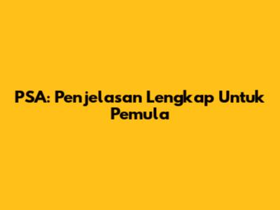 PSA: Penjelasan Lengkap Untuk Pemula