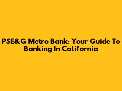 PSE&G Metro Bank: Your Guide To Banking In California