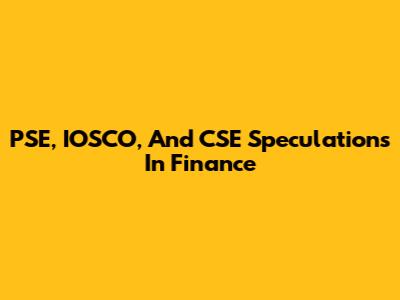 PSE, IOSCO, And CSE Speculations In Finance