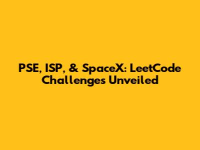 PSE, ISP, & SpaceX: LeetCode Challenges Unveiled