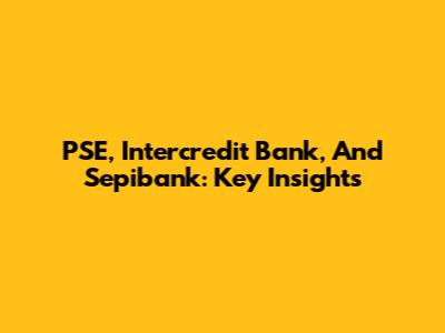 PSE, Intercredit Bank, And Sepibank: Key Insights