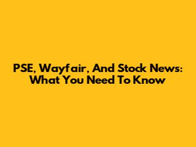 PSE, Wayfair, And Stock News: What You Need To Know
