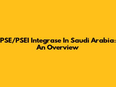 PSE/PSEI Integrase In Saudi Arabia: An Overview
