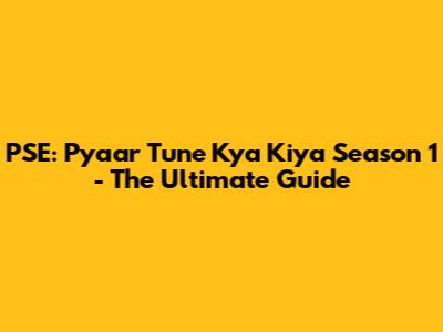 PSE: Pyaar Tune Kya Kiya Season 1 - The Ultimate Guide