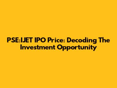 PSE:IJET IPO Price: Decoding The Investment Opportunity