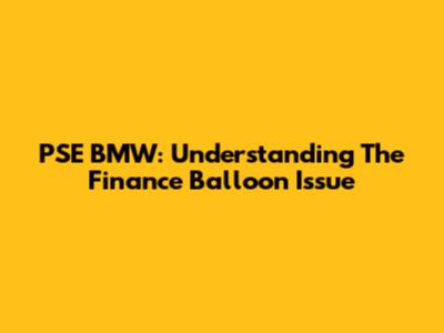 PSE BMW: Understanding The Finance Balloon Issue