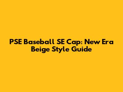 PSE Baseball SE Cap: New Era Beige Style Guide