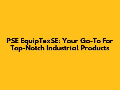 PSE EquipTexSE: Your Go-To For Top-Notch Industrial Products
