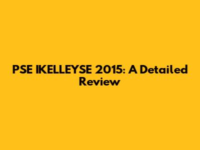 PSE IKELLEYSE 2015: A Detailed Review