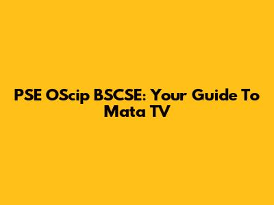 PSE OScip BSCSE: Your Guide To Mata TV