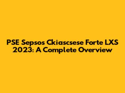 PSE Sepsos Ckiascsese Forte LXS 2023: A Complete Overview
