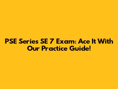 PSE Series SE 7 Exam: Ace It With Our Practice Guide!