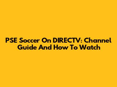 PSE Soccer On DIRECTV: Channel Guide And How To Watch