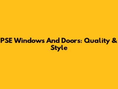 PSE Windows And Doors: Quality & Style