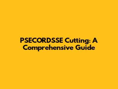 PSECORDSSE Cutting: A Comprehensive Guide