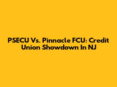 PSECU Vs. Pinnacle FCU: Credit Union Showdown In NJ