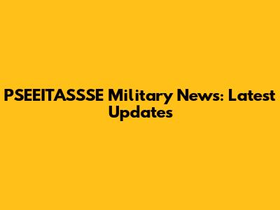 PSEEITASSSE Military News: Latest Updates