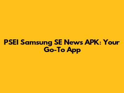 PSEI Samsung SE News APK: Your Go-To App