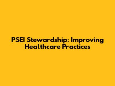 PSEI Stewardship: Improving Healthcare Practices