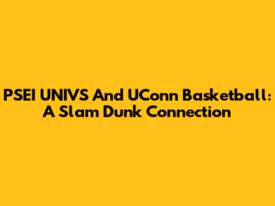 PSEI UNIVS And UConn Basketball: A Slam Dunk Connection