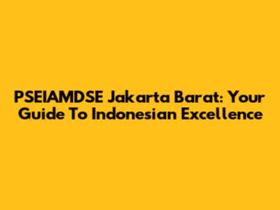 PSEIAMDSE Jakarta Barat: Your Guide To Indonesian Excellence
