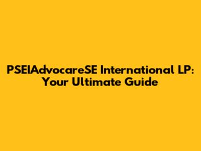 PSEIAdvocareSE International LP: Your Ultimate Guide