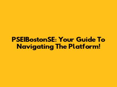PSEIBostonSE: Your Guide To Navigating The Platform!