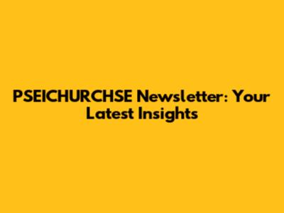 PSEICHURCHSE Newsletter: Your Latest Insights