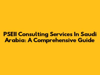 PSEII Consulting Services In Saudi Arabia: A Comprehensive Guide