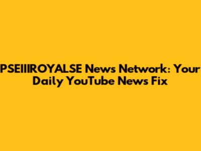 PSEIIIROYALSE News Network: Your Daily YouTube News Fix