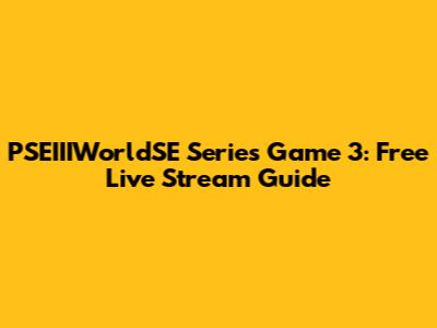 PSEIIIWorldSE Series Game 3: Free Live Stream Guide