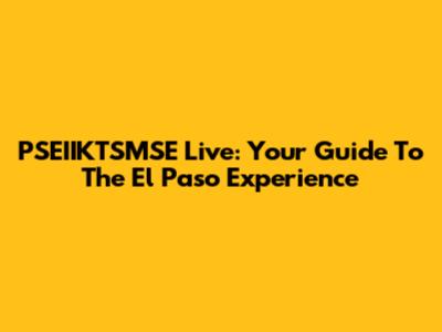 PSEIIKTSMSE Live: Your Guide To The El Paso Experience