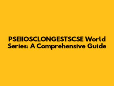PSEIIOSCLONGESTSCSE World Series: A Comprehensive Guide
