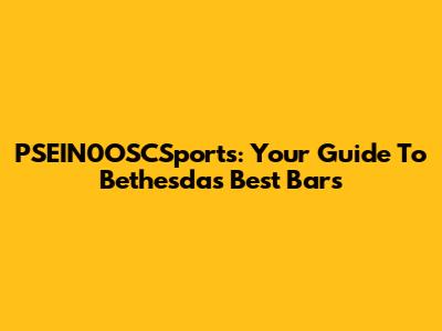 PSEIN0OSCSports: Your Guide To Bethesda's Best Bars