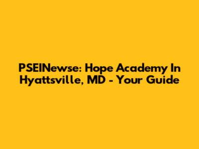 PSEINewse: Hope Academy In Hyattsville, MD - Your Guide