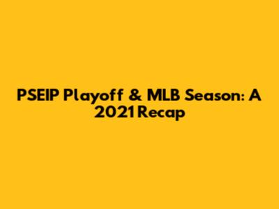 PSEIP Playoff & MLB Season: A 2021 Recap