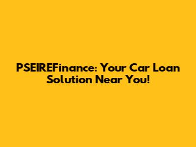 PSEIREFinance: Your Car Loan Solution Near You!