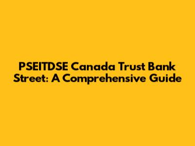 PSEITDSE Canada Trust Bank Street: A Comprehensive Guide