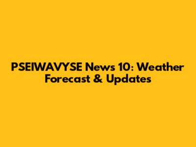 PSEIWAVYSE News 10: Weather Forecast & Updates