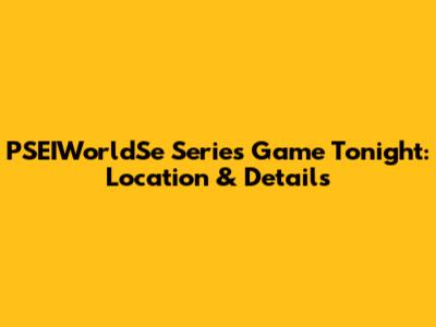 PSEIWorldSe Series Game Tonight: Location & Details