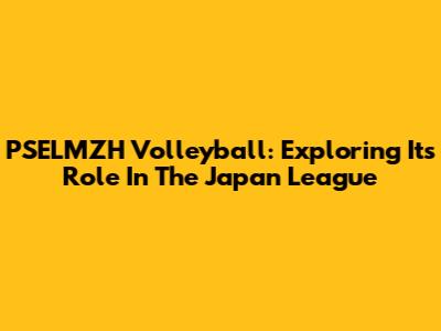 PSELMZH Volleyball: Exploring Its Role In The Japan League
