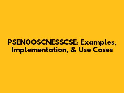 PSEN0OSCNESSCSE: Examples, Implementation, & Use Cases