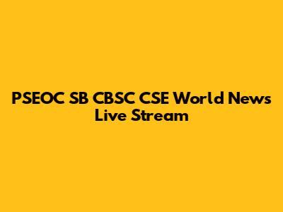 PSEOC SB CBSC CSE World News Live Stream