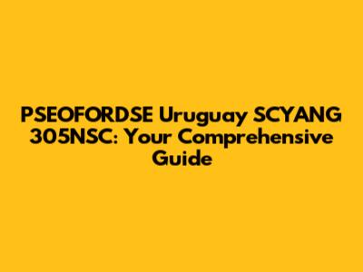 PSEOFORDSE Uruguay SCYANG 305NSC: Your Comprehensive Guide