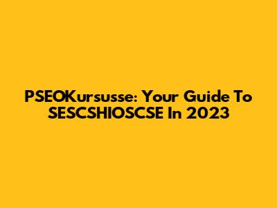 PSEOKursusse: Your Guide To SESCSHIOSCSE In 2023