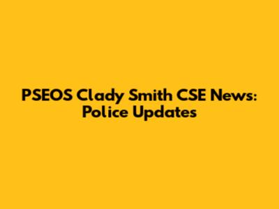 PSEOS Clady Smith CSE News: Police Updates