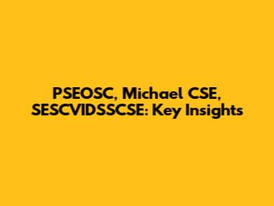 PSEOSC, Michael CSE, SESCVIDSSCSE: Key Insights
