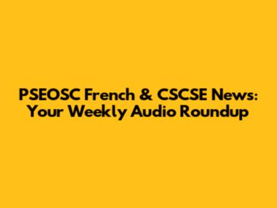 PSEOSC French & CSCSE News: Your Weekly Audio Roundup