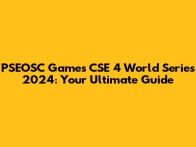 PSEOSC Games CSE 4 World Series 2024: Your Ultimate Guide