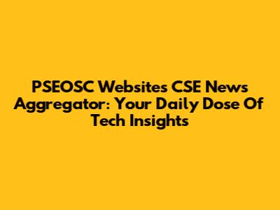 PSEOSC Websites CSE News Aggregator: Your Daily Dose Of Tech Insights